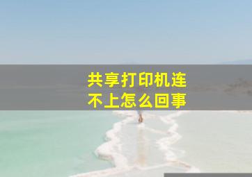 共享打印机连不上怎么回事