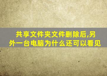 共享文件夹文件删除后,另外一台电脑为什么还可以看见