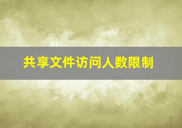 共享文件访问人数限制