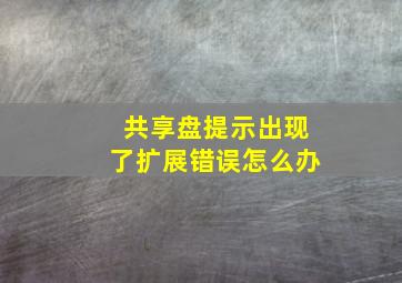 共享盘提示出现了扩展错误怎么办