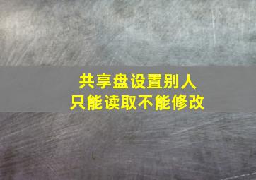 共享盘设置别人只能读取不能修改