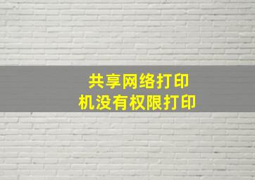 共享网络打印机没有权限打印