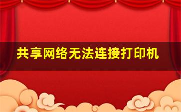 共享网络无法连接打印机