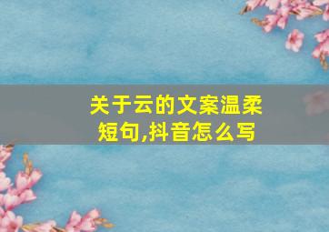 关于云的文案温柔短句,抖音怎么写