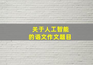 关于人工智能的语文作文题目