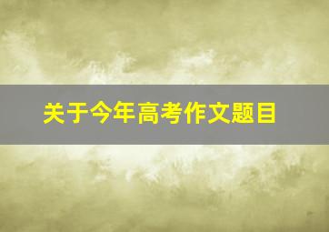 关于今年高考作文题目