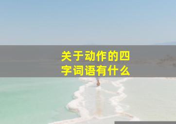 关于动作的四字词语有什么