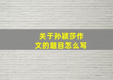 关于孙颖莎作文的题目怎么写