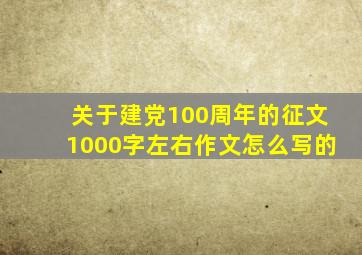 关于建党100周年的征文1000字左右作文怎么写的