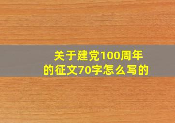 关于建党100周年的征文70字怎么写的