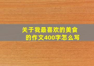 关于我最喜欢的美食的作文400字怎么写