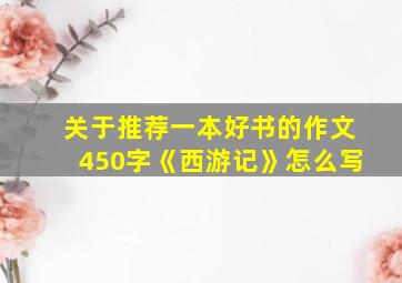 关于推荐一本好书的作文450字《西游记》怎么写