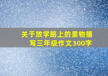 关于放学路上的景物描写三年级作文300字