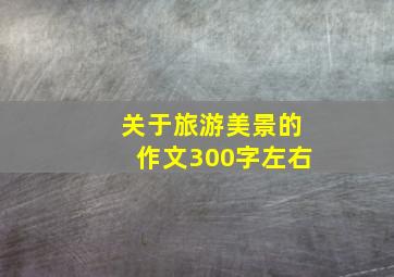 关于旅游美景的作文300字左右