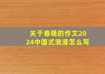 关于春晚的作文2024中国式浪漫怎么写