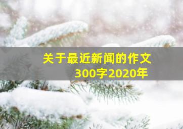 关于最近新闻的作文300字2020年