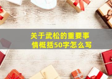 关于武松的重要事情概括50字怎么写