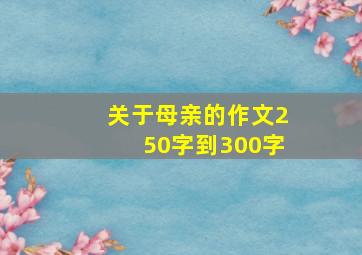 关于母亲的作文250字到300字