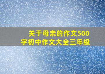 关于母亲的作文500字初中作文大全三年级