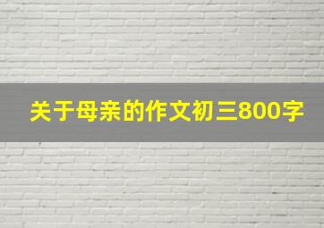 关于母亲的作文初三800字