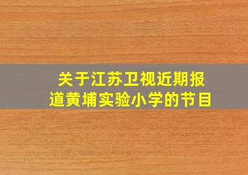 关于江苏卫视近期报道黄埔实验小学的节目