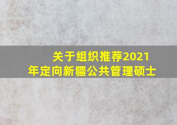 关于组织推荐2021年定向新疆公共管理硕士