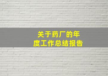 关于药厂的年度工作总结报告