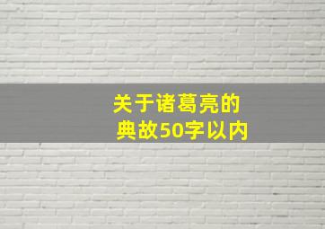 关于诸葛亮的典故50字以内