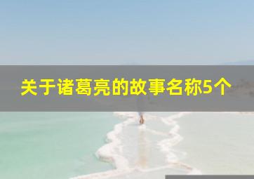 关于诸葛亮的故事名称5个