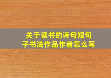 关于读书的诗句短句子书法作品作者怎么写