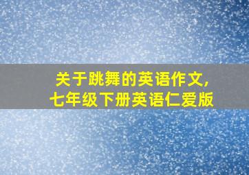 关于跳舞的英语作文,七年级下册英语仁爱版