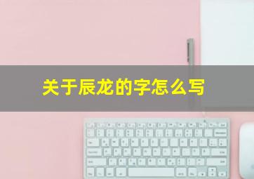 关于辰龙的字怎么写