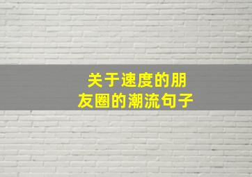 关于速度的朋友圈的潮流句子