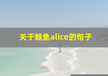 关于鲸鱼alice的句子