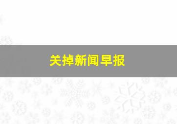 关掉新闻早报