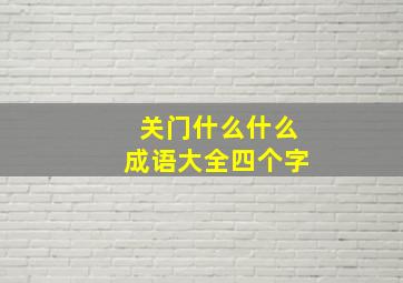 关门什么什么成语大全四个字