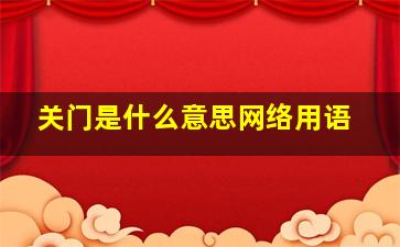 关门是什么意思网络用语