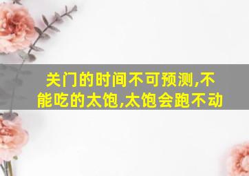 关门的时间不可预测,不能吃的太饱,太饱会跑不动