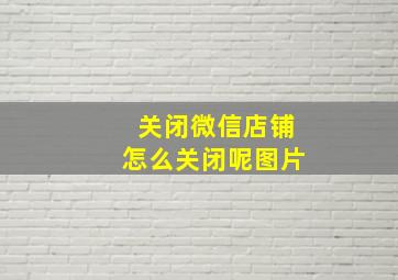 关闭微信店铺怎么关闭呢图片