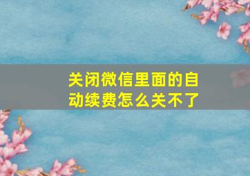 关闭微信里面的自动续费怎么关不了