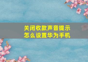 关闭收款声音提示怎么设置华为手机