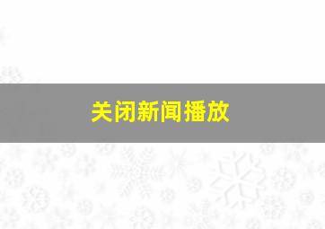 关闭新闻播放