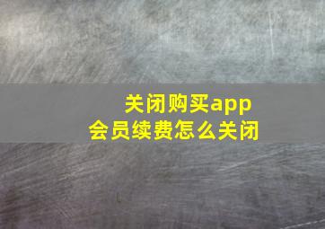 关闭购买app会员续费怎么关闭