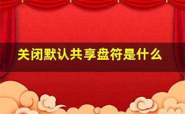 关闭默认共享盘符是什么