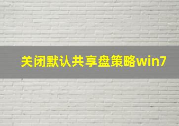 关闭默认共享盘策略win7