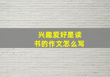 兴趣爱好是读书的作文怎么写