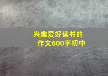 兴趣爱好读书的作文600字初中