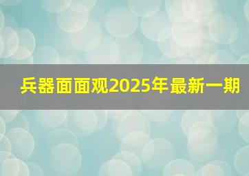 兵器面面观2025年最新一期