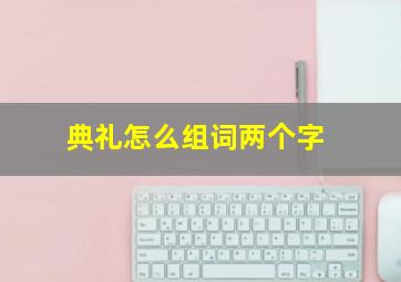 典礼怎么组词两个字