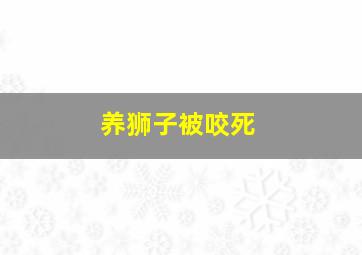 养狮子被咬死